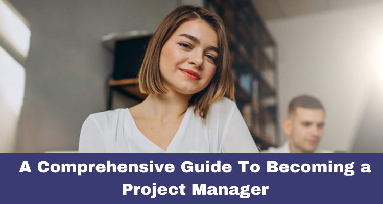 How To Become A Project Manager In 2021 | A Comprehensive Guide To ...