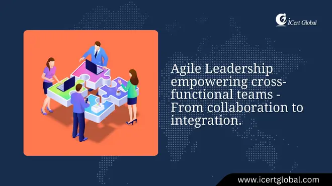 Agile Leadership empowering cross-functional teams - From collaboration to integration.
