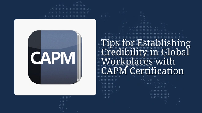 Tips for Establishing Credibility in Global Workplaces with CAPM Certification