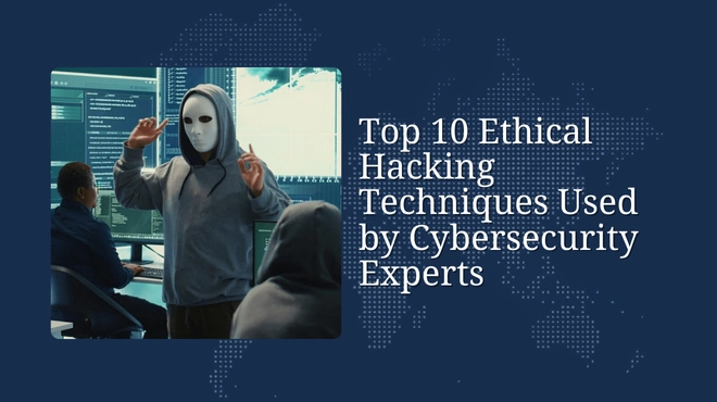 Top 10 Ethical Hacking Techniques Used by Cybersecurity Experts