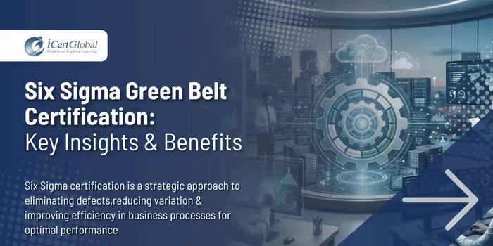 Six Sigma Green Belt Certification: Key Insights & Benefits